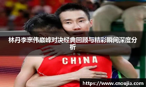 yy易游林丹李宗伟巅峰对决经典回顾与精彩瞬间深度分析